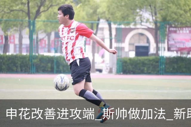 申花改善进攻端 斯帅做加法 新助教曾是俄超传奇射手